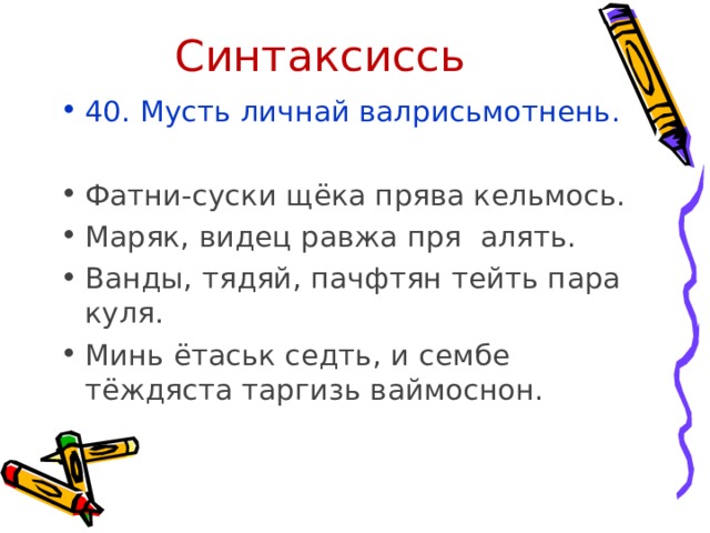 Синтаксиссь 40. Мусть личнай валрисьмотнень.  Фатни-суски щёка прява кельмось. Маряк, видец равжа пря алять. Ванды, тядяй, пачфтян тейть пара куля. Минь ётаськ седть, и сембе тёждяста таргизь ваймоснон.  