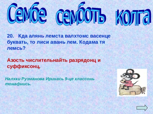 20. Кда алянь лемста валхтомс васенце буквать, то лиси авань лем. Кодама тя лемсь?  Азость числительнайть разрядонц и суффиксонц. Налхки Рузманова Иринась 9-це классонь тонафнись. 