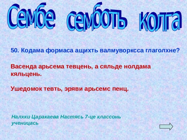50. Кодама формаса ащихть валмуворксса глаголхне?  Васенда арьсема тевцень, а сяльде нолдама кяльцень.  Ушедомок тевть, эряви арьсемс пенц.     Налхки Царакаева Настясь 7-це классонь ученицась  