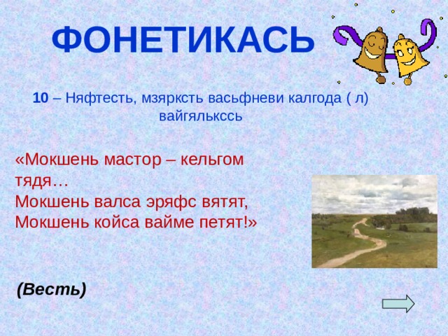 ФОНЕТИКАСЬ 10 – Няфтесть, мзярксть васьфневи калгода ( л) вайгялькссь   «Мокшень мастор – кельгом тядя… Мокшень валса эряфс вятят, Мокшень койса вайме петят!» (Весть) 