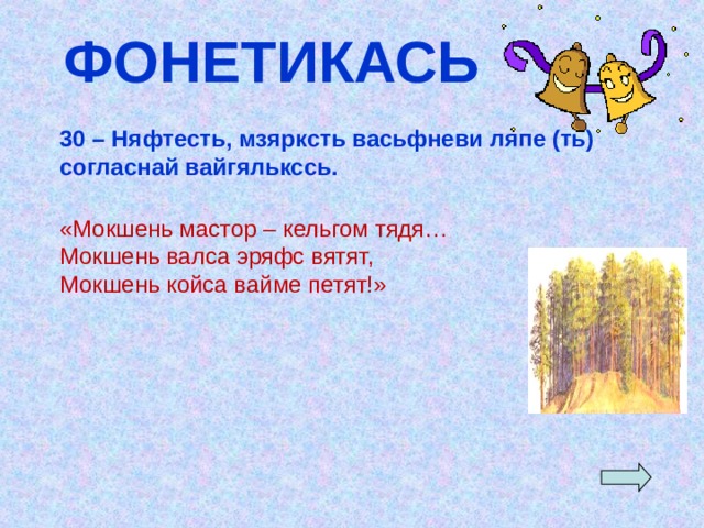 ФОНЕТИКАСЬ 30 – Няфтесть, мзярксть васьфневи ляпе (ть) согласнай вайгялькссь.  «Мокшень мастор – кельгом тядя… Мокшень валса эряфс вятят, Мокшень койса вайме петят!» 