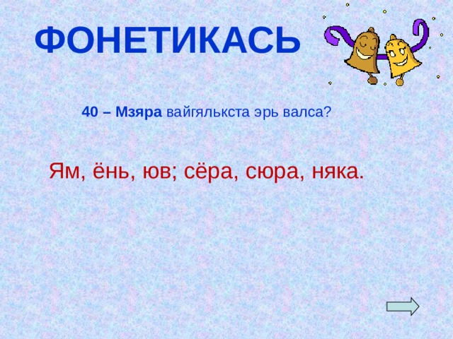 ФОНЕТИКАСЬ 40 – Мзяра вайгялькста эрь валса? Ям, ёнь, юв; сёра, сюра, няка.  