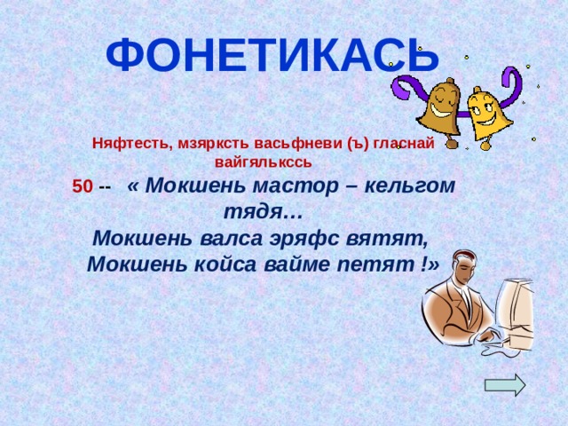 ФОНЕТИКАСЬ   Няфтесть, мзярксть васьфневи (ъ) гласнай вайгялькссь 50 -- « Мокшень мастор – кельгом тядя… Мокшень валса эряфс вятят, Мокшень койса вайме петят !»   