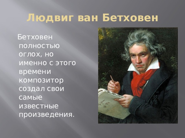 Людвиг ван Бетховен  Бетховен полностью оглох, но именно с этого времени композитор создал свои самые известные произведения. 