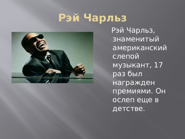 Рэй Чарльз  Рэй Чарльз, знаменитый американский слепой музыкант, 17 раз был награжден премиями. Он ослеп еще в детстве. 