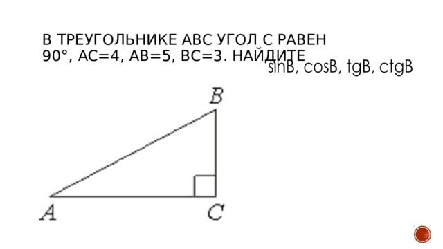 В треугольнике ABC угол C равен 90°, AC=4, AB=5, ВС=3. Найдите 