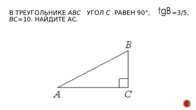 В треугольнике ABC угол C   равен 90°, =3/5, BC =10. Найдите АС.   
