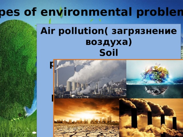 Types of environmental problems Air pollution( загрязнение воздуха) Soil pollution( загрязнение почвы)  Water pollution(загрязнение воды)    