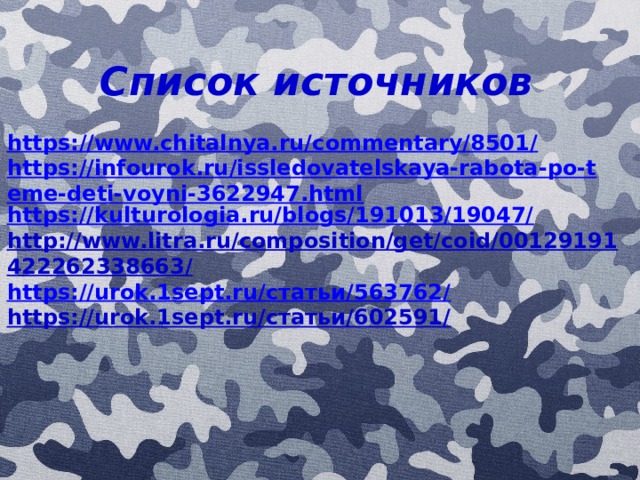 Список источников https://www.chitalnya.ru/commentary/8501/  https://infourok.ru/issledovatelskaya-rabota-po-teme-deti-voyni-3622947.html https://kulturologia.ru/blogs/191013/19047/ http://www.litra.ru/composition/get/coid/00129191422262338663/ https://urok.1sept.ru/статьи/563762/ https://urok.1sept.ru/статьи/602591/ 