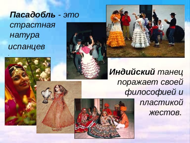 Пасадобль - это страстная натура испанцев . Индийский танец поражает своей философией и пластикой жестов.  