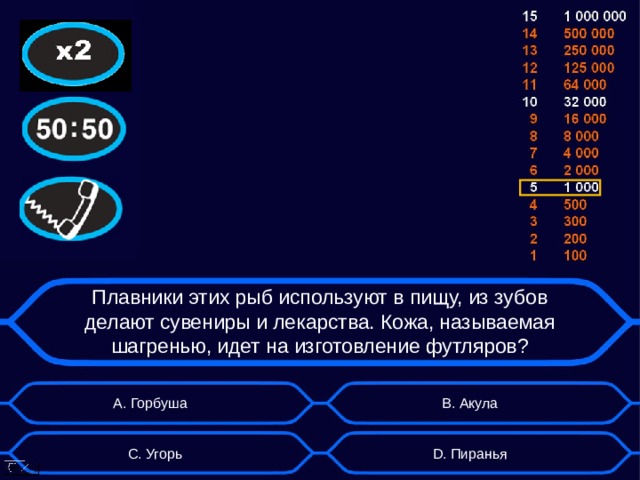 Плавники этих рыб используют в пищу, из зубов делают сувениры и лекарства. Кожа, называемая шагренью, идет на изготовление футляров? А. Горбуша B . Акула D . Пиранья C . Угорь  