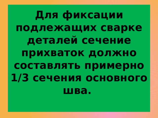 «Прихватки» выполняются ручной дуговой сваркой  однопроходными швами с определенным расстоянием (шагом) между швами. 