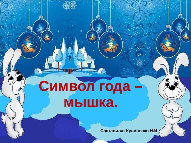 Символ года – мышка. Составила: Кулиненко Н.И.  