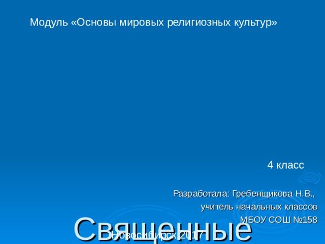 Модуль «Основы мировых религиозных культур»    Священные сооружения мировых религий 4 класс Разработала: Гребенщикова Н.В., учитель начальных классов  МБОУ СОШ №158 Новосибирск,2017 