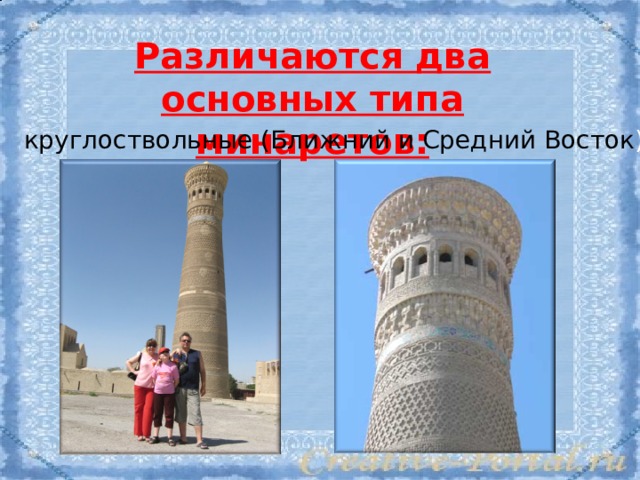 Различаются два основных типа минаретов: круглоствольные (Ближний и Средний Восток ). 