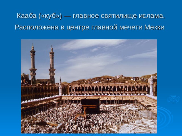 Кааба («куб») — главное святилище ислама. Расположена в центре главной мечети Мекки  