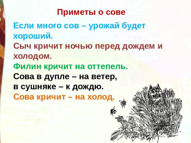 Приметы о сове Если много сов – урожай будет хороший. Сыч кричит ночью перед дождем и холодом. Филин кричит на оттепель. Сова в дупле – на ветер, в сушняке – к дождю. Сова кричит – на холод. 