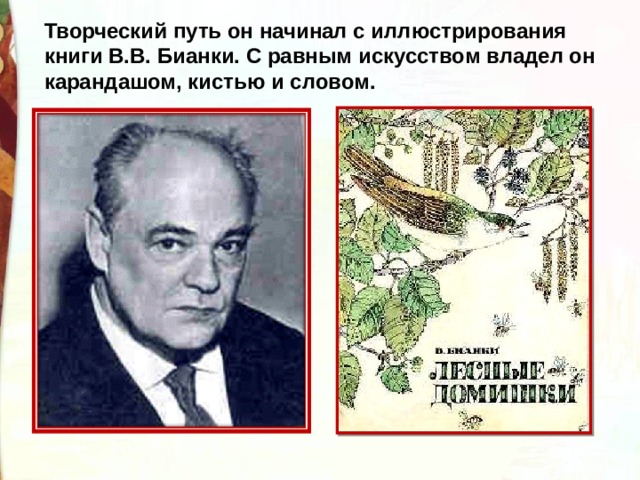 Творческий путь он начинал с иллюстрирования книги В.В. Бианки. С равным искусством владел он карандашом, кистью и словом. 