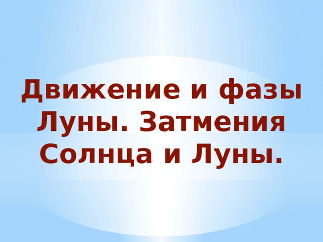 Движение и фазы Луны. Затмения Солнца и Луны.