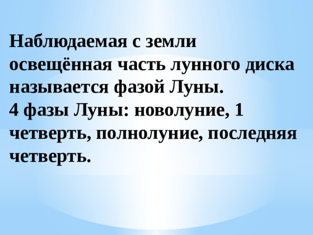 Наблюдаемая с земли освещённая часть лунного диска называется фазой Луны. 4 фазы Луны: новолуние, 1 четверть, полнолуние, последняя четверть.