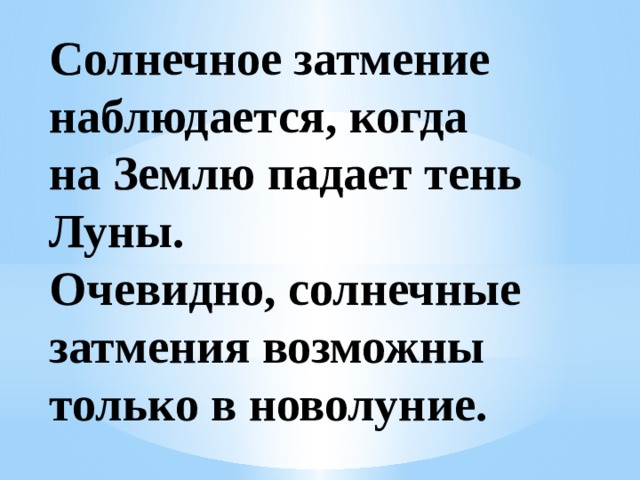 Солнечное затмение наблюдается, когда на Землю падает тень Луны. Очевидно, солнечные затмения возможны только в новолуние.