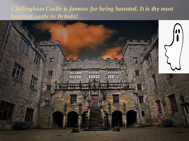 Chillingham Castle is famous for being haunted. It is the most haunted castle in Britain! 