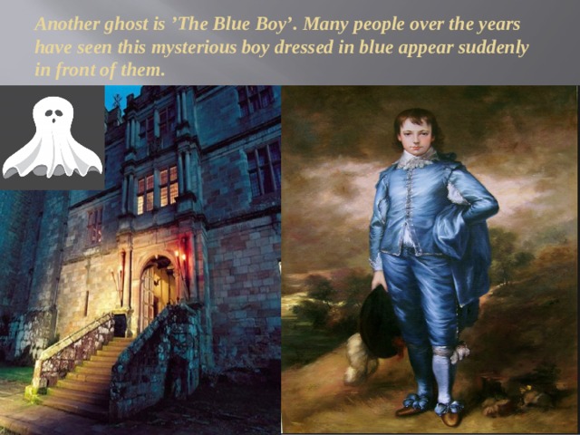 Another ghost is ’The Blue Boy’. Many people over the years have seen this mysterious boy dressed in blue appear suddenly in front of them. 