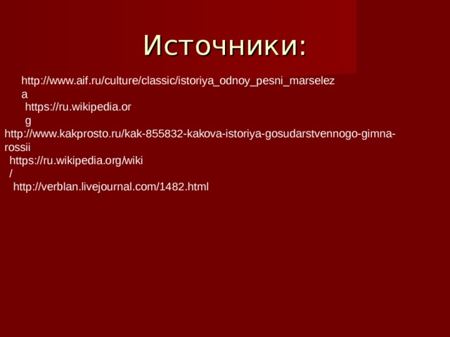 Источники: http://www.aif.ru/culture/classic/istoriya_odnoy_pesni_marseleza https://ru.wikipedia.org http://www.kakprosto.ru/kak-855832-kakova-istoriya-gosudarstvennogo-gimna-rossii https://ru.wikipedia.org/wiki/ http://verblan.livejournal.com/1482.html 