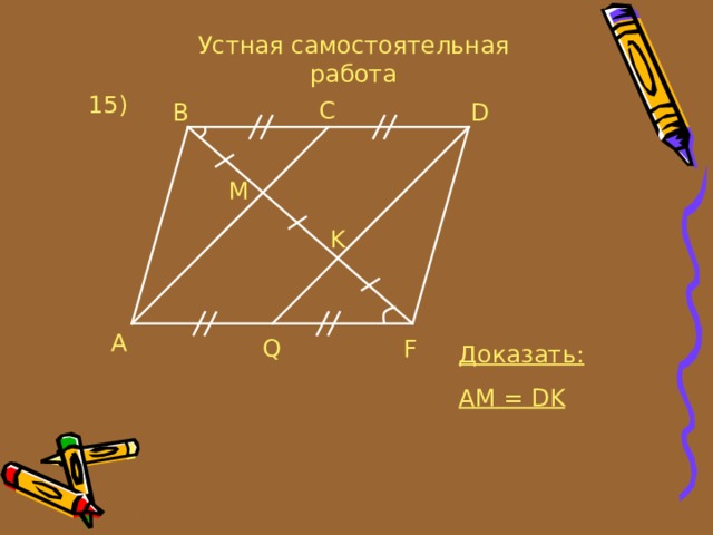 Устная самостоятельная работа 15 ) C B D M K A Q F Доказать: AM = DK 