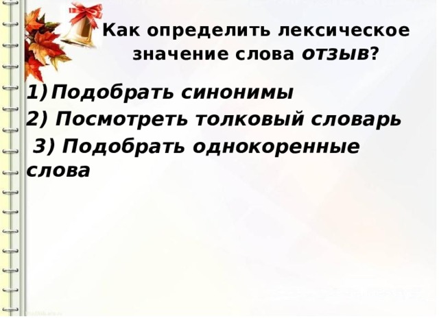 Как определить лексическое значение слова отзыв ? Подобрать синонимы 2) Посмотреть толковый словарь  3) Подобрать однокоренные слова 