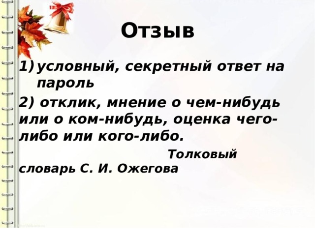 Отзыв условный, секретный ответ на пароль 2) отклик, мнение о чем-нибудь или о ком-нибудь, оценка чего-либо или кого-либо.  Толковый словарь С. И. Ожегова 