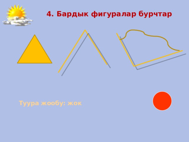  4. Бардык фигуралар бурчтар   Туура жообу: жок   