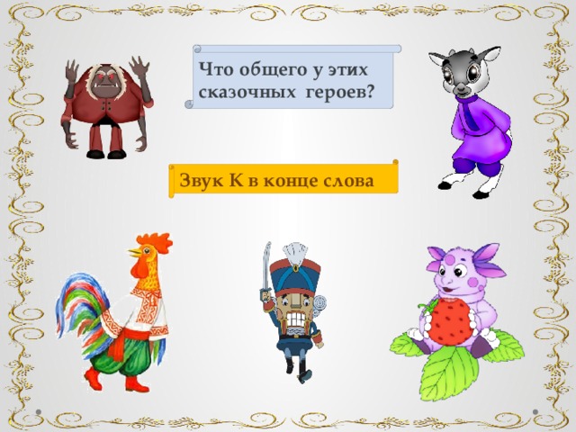 Что общего у этих сказочных героев? Звук К в конце слова 