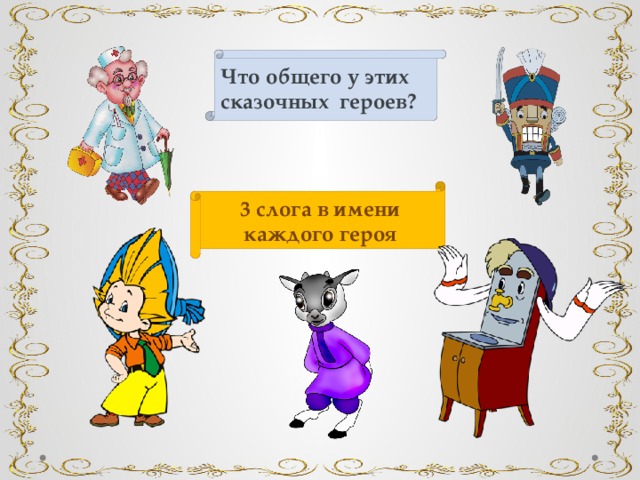 Что общего у этих сказочных героев? 3 слога в имени каждого героя  