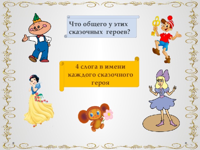 Что общего у этих сказочных героев? 4 слога в имени каждого сказочного героя 
