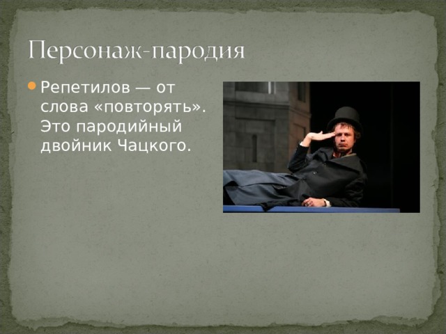 Репетилов — от слова «повторять». Это пародийный двойник Чацкого. 