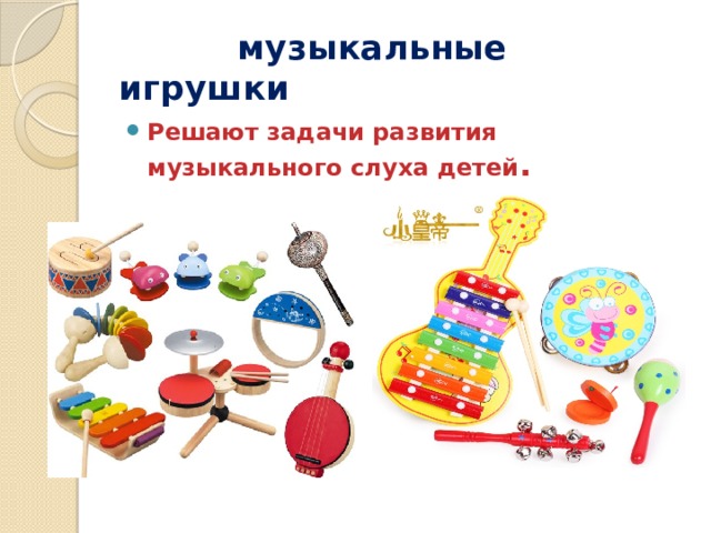  музыкальные игрушки Решают задачи развития музыкального слуха детей . 