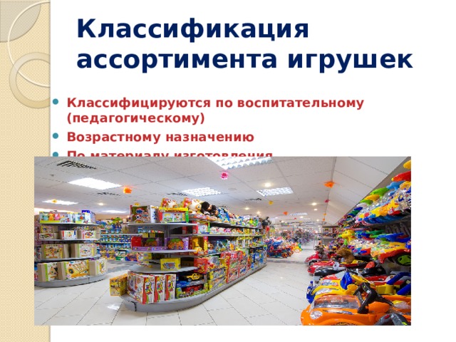Классификация ассортимента игрушек Классифицируются по воспитательному (педагогическому) Возрастному назначению По материалу изготовления 