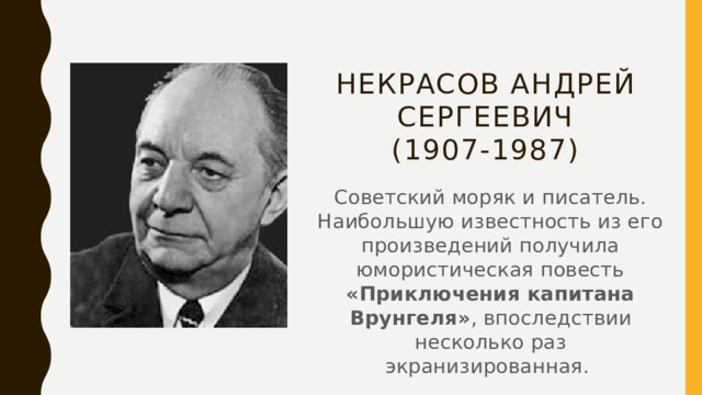 Некрасов Андрей Сергеевич  (1907-1987)   Советский моряк и писатель. Наибольшую известность из его произведений получила юмористическая повесть «Приключения капитана Врунгеля» , впоследствии несколько раз экранизированная. 