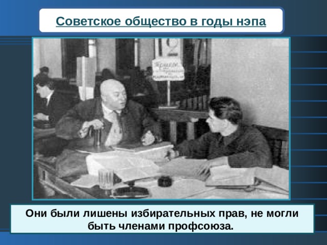 Советское общество в годы нэпа Предприниматели остро чувствовали непрочность своего положения. В годы Гражданской войны была полностью уничтожена немногочисленная русская буржуазия, а также помещики. Серьезный урон понесла интеллигенция.  Они были лишены избирательных прав, не могли быть членами профсоюза. 