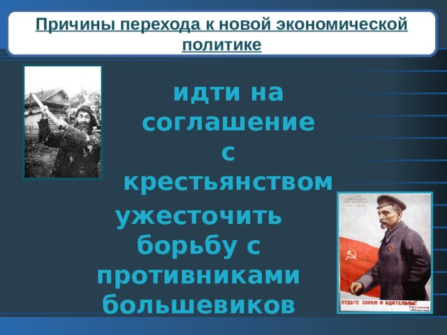 Причины перехода к новой экономической политике идти на  соглашение с крестьянством ужесточить борьбу с противниками большевиков 