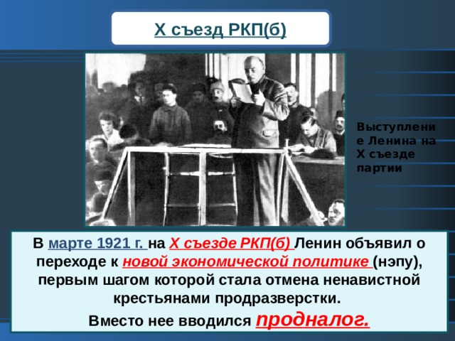 X съезд РКП(б) Выступление Ленина на X съезде партии В марте 1921 г. на  X съезде РКП(б) Ленин объявил о переходе к новой экономической политике (нэпу), первым шагом которой стала отмена ненавистной крестьянами продразверстки.  Вместо нее вводился продналог. 