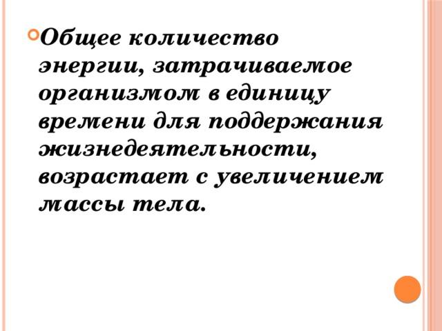 Общее количество энергии, затрачиваемое организмом в единицу времени для поддержания жизнедеятельности, возрастает с увеличением массы тела. 