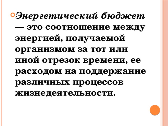 Энергетический бюджет — это соотношение между энергией, получаемой организмом за тот или иной отрезок времени, ее расходом на поддержание различных процессов жизнедеятельности. 