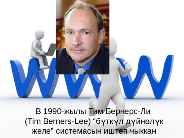 В 1990-жылы Тим Бернерc-Ли (Tim Berners-Lee) “бүткүл дүйнөлүк желе” системасын иштеп чыккан 