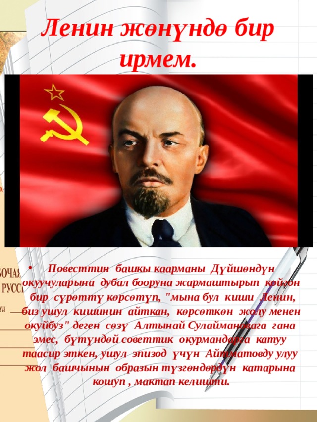 Ленин жөнүндө бир ирмем. Повесттин башкы каарманы Дүйшөндүн окуучуларына дубал бооруна жармаштырып койгон бир сүрөттү көрсөтүп, 
