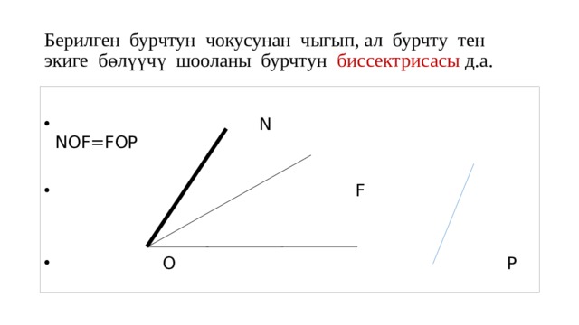 Берилген бурчтун чокусунан чыгып, ал бурчту тен экиге бөлүүчү шооланы бурчтун биссектрисасы д.а.  N NOF=FOP  F  O P 