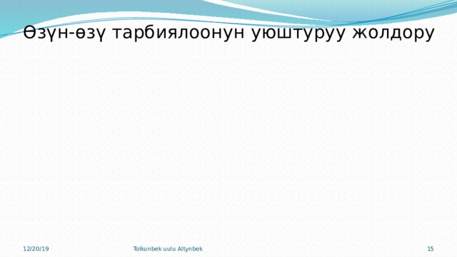 Өзүн-өзү тарбиялоонун уюштуруу жолдору Окуп, 12/20/19 Tolkunbek uulu Altynbek 9 Уялып Үйрөнүп, жасап Өжөрлөнүп, сындап Машыгып 