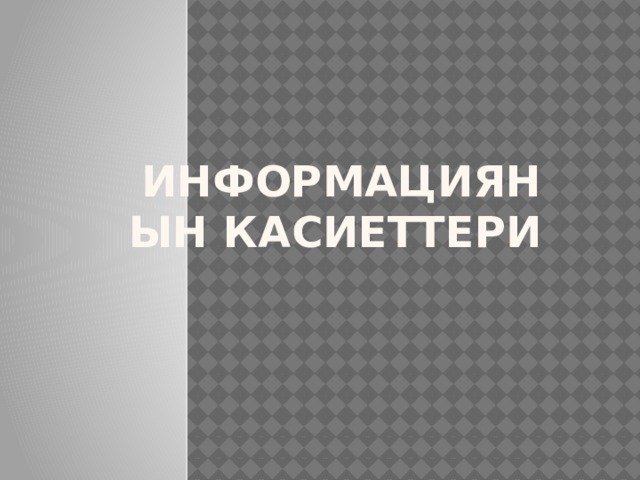 Информациянын касиеттери 