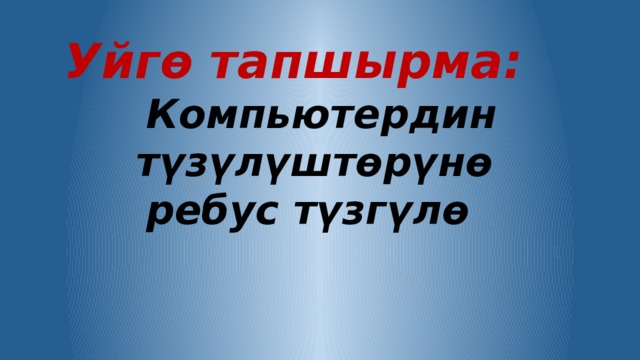 Уйгө тапшырма:  Компьютердин түзүлүштөрүнө ребус түзгүлө 
